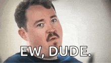 a man with a mustache is making a funny face and the words `` ew , dude '' are above him .