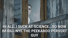 a man looking out a window with the words hi all suck at science
