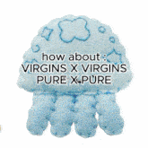 a jellyfish with the words " how about virgins x virgins pure-x pure " written on it