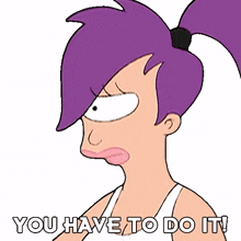 you have to do it turanga leela futurama you must do it it must be done by you