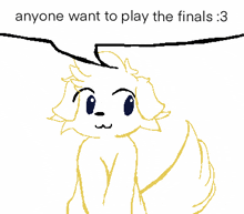 a drawing of a dog with the words " anyone want to play the finals " below it