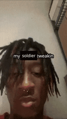 a man with dreadlocks and a piercing in his nose says my soldier tweakin