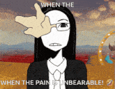 a cartoon of a woman with glasses and the words " when the pain is unbearable " on the bottom