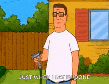 king of the hill is holding a hose and saying just when i say im done