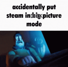 a meme that says accidentally put steam in dick picture mode on it