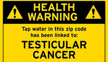 a yellow and black health warning sign that says tap water in this zip code has been linked to testicular cancer