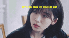 a close up of a girl with the words are you two gonna kiss or bang or what on the bottom