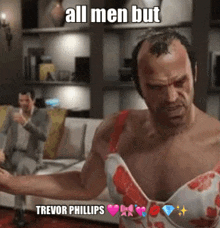 a video game character is wearing a bra and says all men but trevor phillips on the bottom