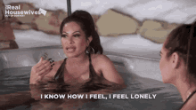 two women in a hot tub with the words i know how i feel i feel lonely on the bottom