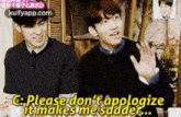 two young men are sitting next to each other and one of them is saying `` please don 't apologize it makes me sadder ... ''