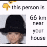 a picture of a person wearing a hat with the words `` this person is 66 km near your house '' .