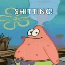 patrick star from spongebob squarepants says shitting !