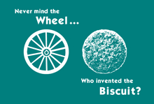 a poster that says " never mind the wheel ... who invented the biscuit ? "