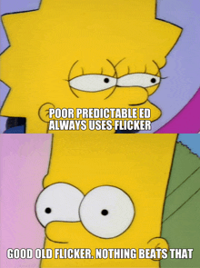 a cartoon character says poor predictable ed always uses flicker and good old flicker nothing beats that