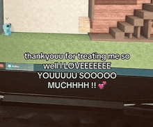 a screenshot of a video game that says thank you for treating me so well i loveeeee youuuu soooo muchhhh !!