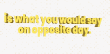 Is What You Would Say On Opposite Day 3d Text GIF