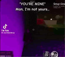 a video game screen says " you 're mine man i 'm not yours ... "