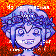 a pixel art of a girl with a flower crown on her head and the words do not discuss topic it 's none of your concerns