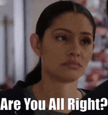 a close up of a woman 's face with the words " are you all right " above her