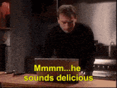 a man sitting in front of a laptop with the words mmmm he sounds delicious above him