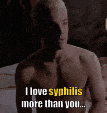 a shirtless man is sitting on a bed and says i love syphilis more than you