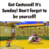 a video game with the words get cactused it 's sunday ! don 't forget to be yourself