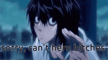 l from death note says " sorry can 't here bitches "