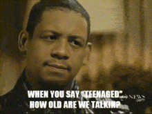 a close up of a man with the words " when you say teenaged how old are we talking " on the bottom