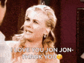 a woman is saying " i love you jon jon thank you "
