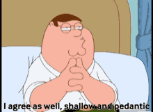 peter griffin family guy shallow pedantic talk i agree as well