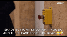 a yellow button on a wall that says `` shady button , i know what you do and then leave people on read '' .
