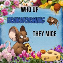a picture of a mouse holding a piece of cheese with the words who up transforming they mice below it