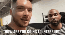 a man with a beard says " how are you going to interrupt " next to another man