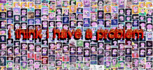 a collage of cartoon characters with the words " i think i have a problem " at the bottom