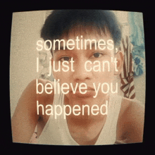 a picture of a boy with the words sometimes i just can 't believe you happened on it