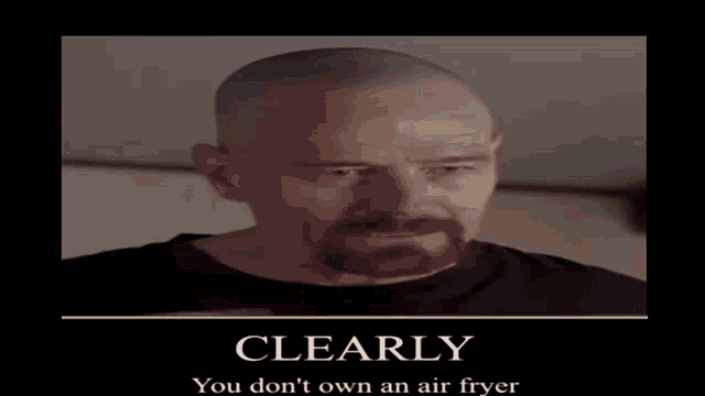 https://media.tenor.com/vUHXRH3R2OcAAAAe/clearly-you-dont-own-an-air-fryer-breaking-bad.png