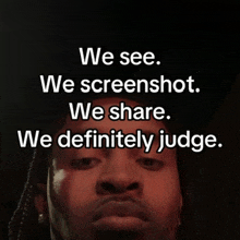 a man 's face is shown with the words " we see we screenshot we share we definitely judge "