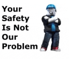 a roblox character is standing in front of a white background with the words `` your safety is not our problem '' .