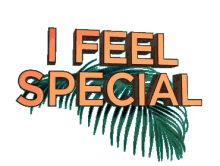 special feel special i feel special so special im special