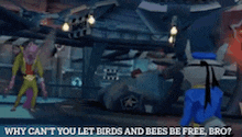 a video game scene with the words why can t you let birds and bees be free bro