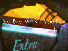 a poster that says yo bro will kill you for extra and
