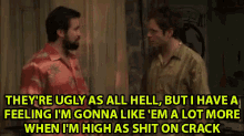 two men are talking to each other and one of them is saying they are ugly as all hell