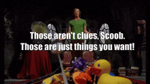 scooby doo says those aren t clues scoob those are just things you want