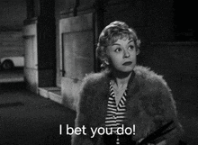 a woman in a fur coat says " i bet you do " in a black and white photo