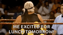 a man in a wrestling ring is excited for lunch tomorrow .