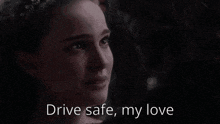 a close up of a woman 's face with the words " drive safe my love " below her