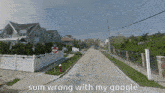 a picture of a street with the words sum wrong with my google on the bottom