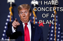 donald trump is pointing at the camera with a caption that says " i have concepts of a plan "