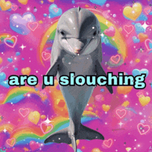 a picture of a dolphin with the words " are u slouching " below it