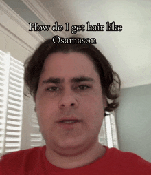 a man in a red shirt says how do i get hair like osmason
